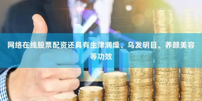 网络在线股票配资还具有生津润燥、乌发明目、养颜美容等功效