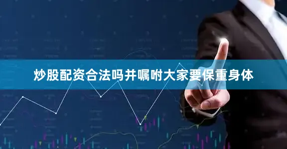 炒股配资合法吗并嘱咐大家要保重身体