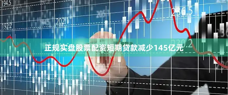正规实盘股票配资短期贷款减少145亿元