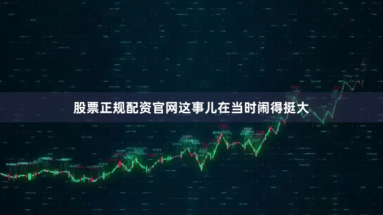 股票正规配资官网这事儿在当时闹得挺大