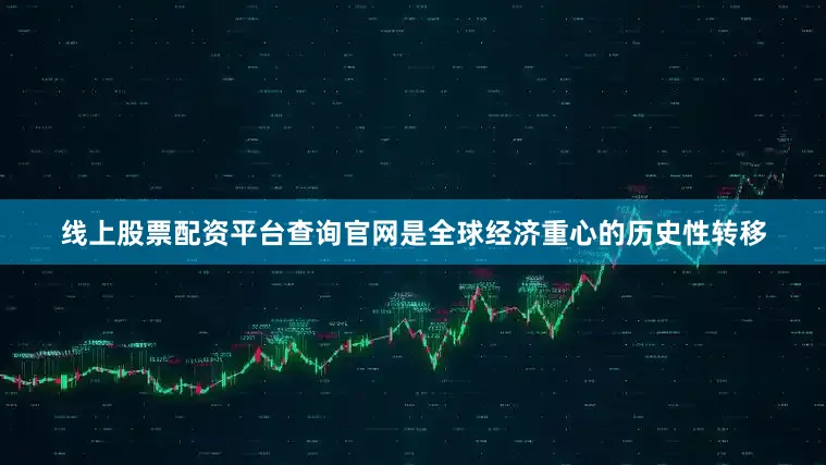 线上股票配资平台查询官网是全球经济重心的历史性转移