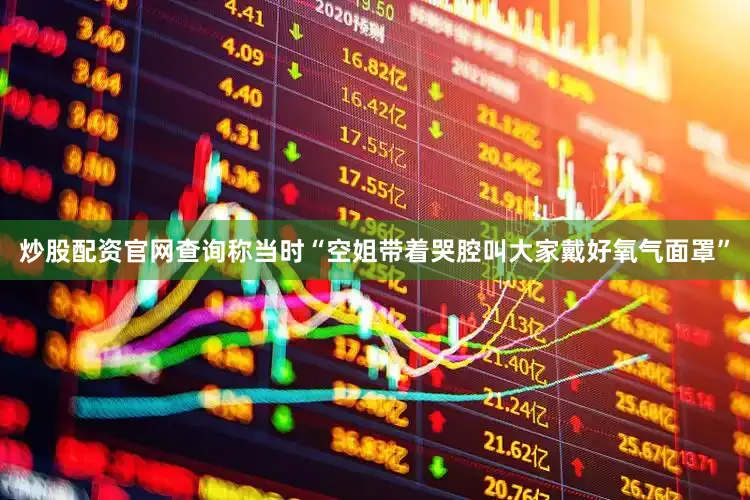 炒股配资官网查询称当时“空姐带着哭腔叫大家戴好氧气面罩”