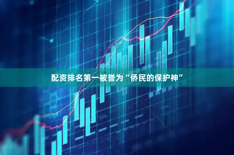 配资排名第一被誉为“侨民的保护神”
