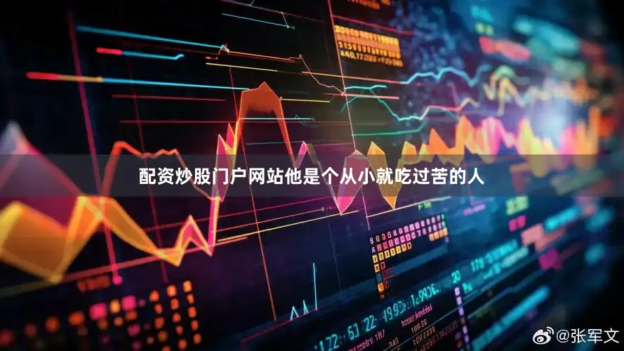 配资炒股门户网站他是个从小就吃过苦的人