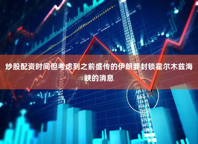 炒股配资时间但考虑到之前盛传的伊朗要封锁霍尔木兹海峡的消息