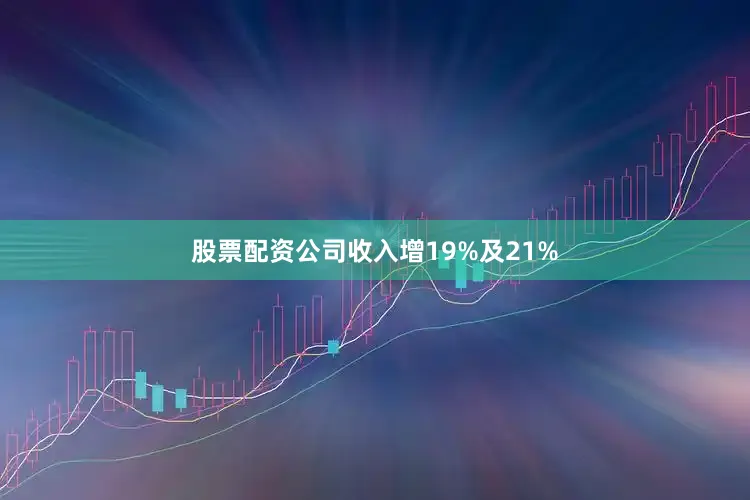 股票配资公司收入增19%及21%