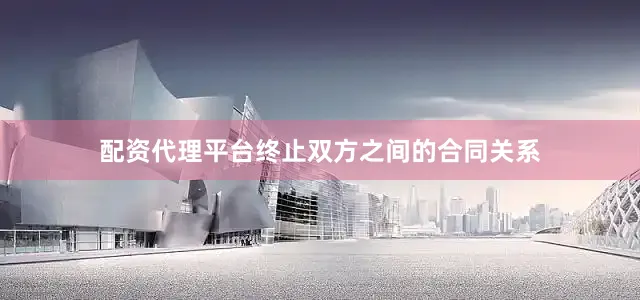 配资代理平台终止双方之间的合同关系