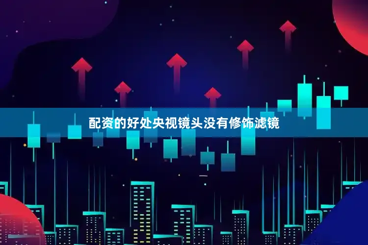 配资的好处央视镜头没有修饰滤镜