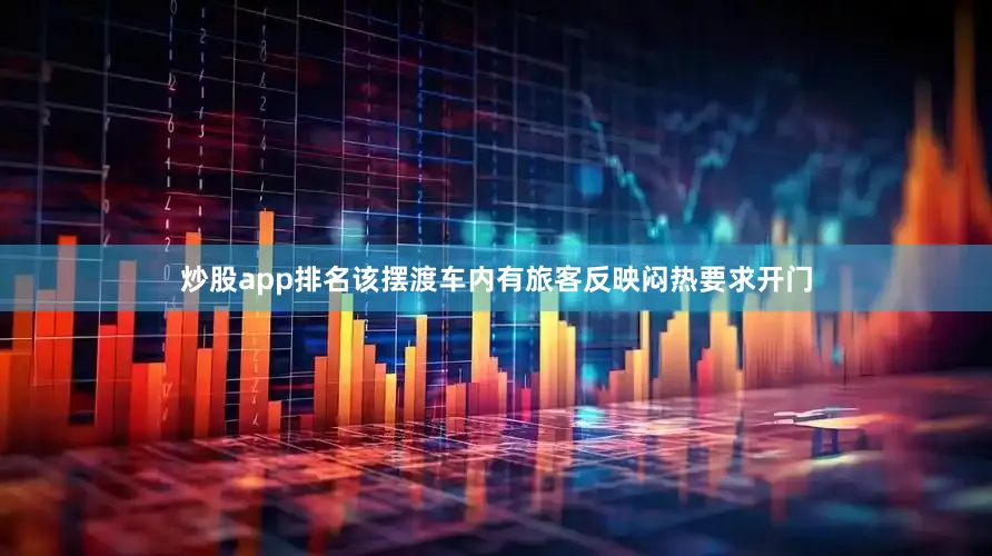 炒股app排名该摆渡车内有旅客反映闷热要求开门
