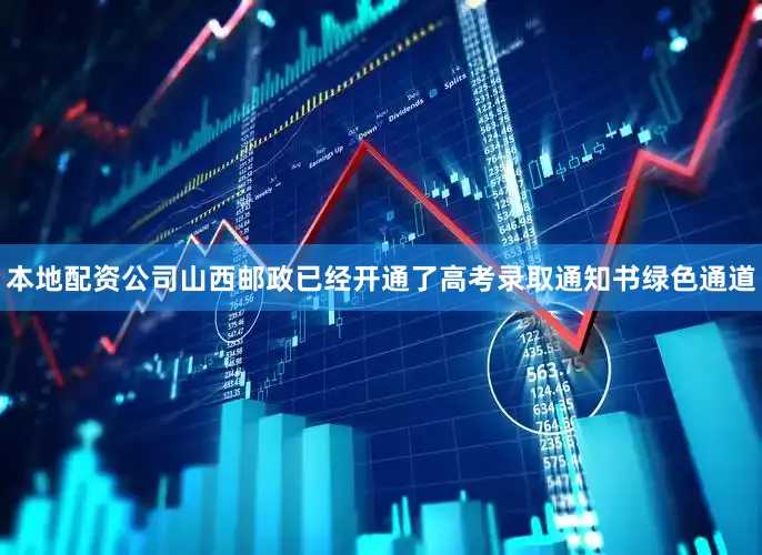 本地配资公司山西邮政已经开通了高考录取通知书绿色通道