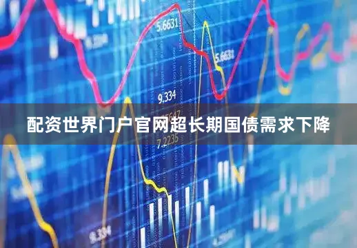 配资世界门户官网　　超长期国债需求下降