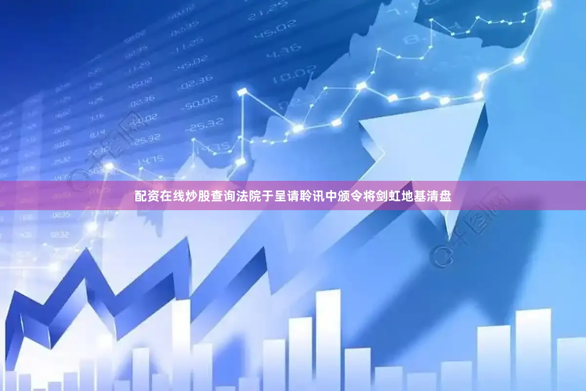 配资在线炒股查询法院于呈请聆讯中颁令将剑虹地基清盘