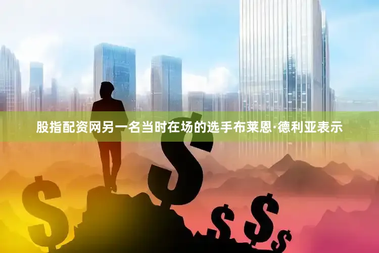 股指配资网另一名当时在场的选手布莱恩·德利亚表示