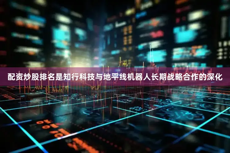 配资炒股排名是知行科技与地平线机器人长期战略合作的深化