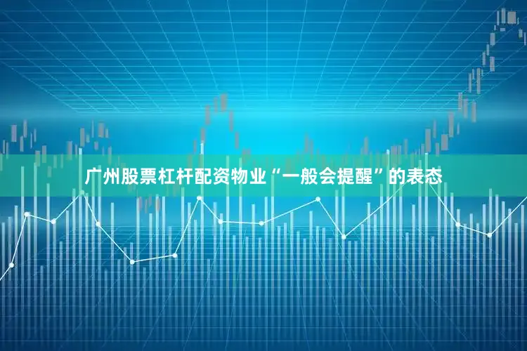 广州股票杠杆配资物业“一般会提醒”的表态