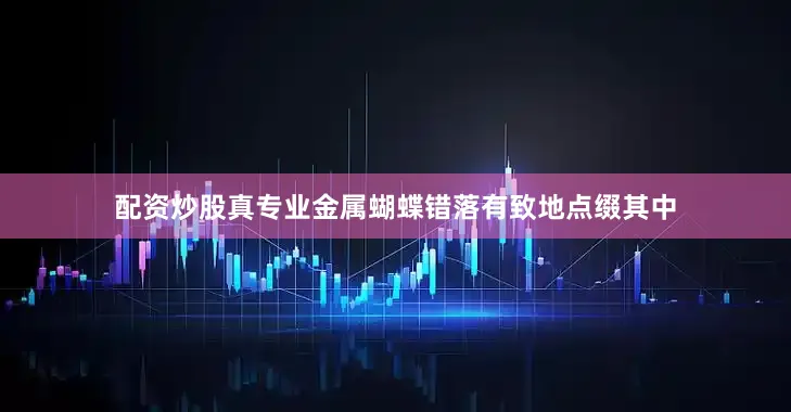 配资炒股真专业金属蝴蝶错落有致地点缀其中