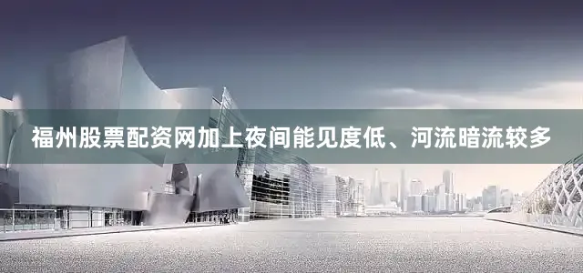 福州股票配资网加上夜间能见度低、河流暗流较多