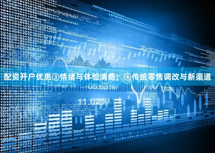 配资开户优惠③情绪与体验消费；④传统零售调改与新渠道