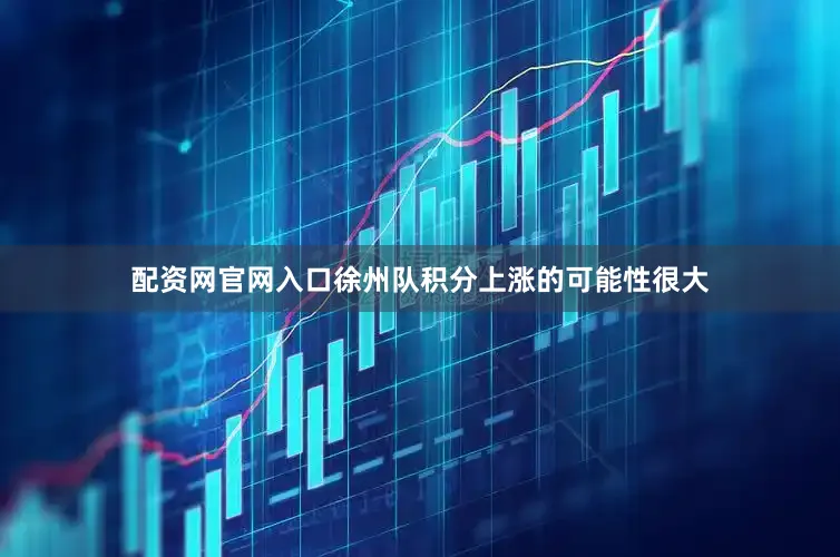配资网官网入口徐州队积分上涨的可能性很大