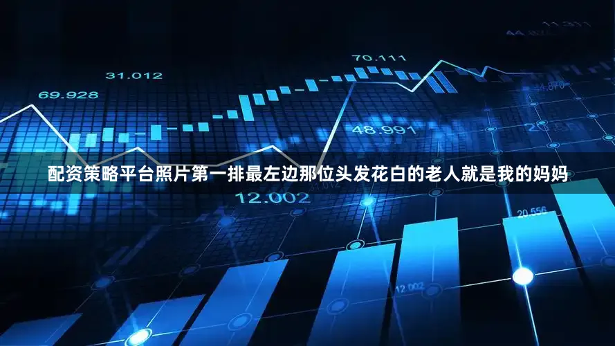 配资策略平台照片第一排最左边那位头发花白的老人就是我的妈妈