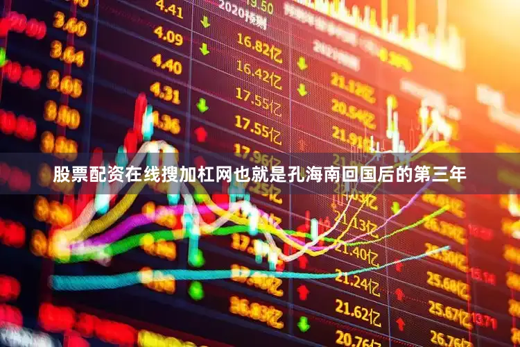 股票配资在线搜加杠网也就是孔海南回国后的第三年