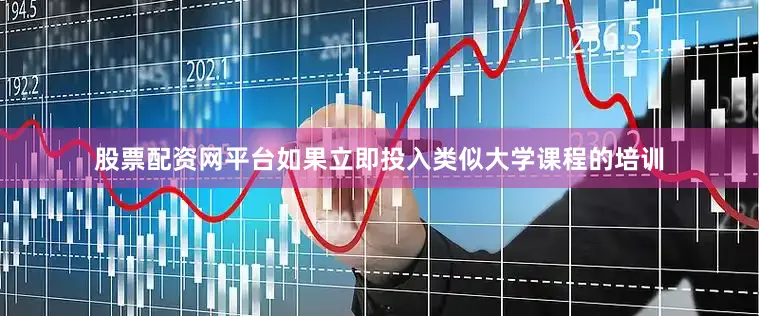 股票配资网平台如果立即投入类似大学课程的培训