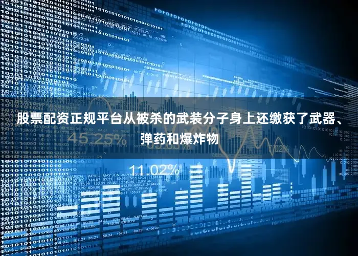 股票配资正规平台从被杀的武装分子身上还缴获了武器、弹药和爆炸物