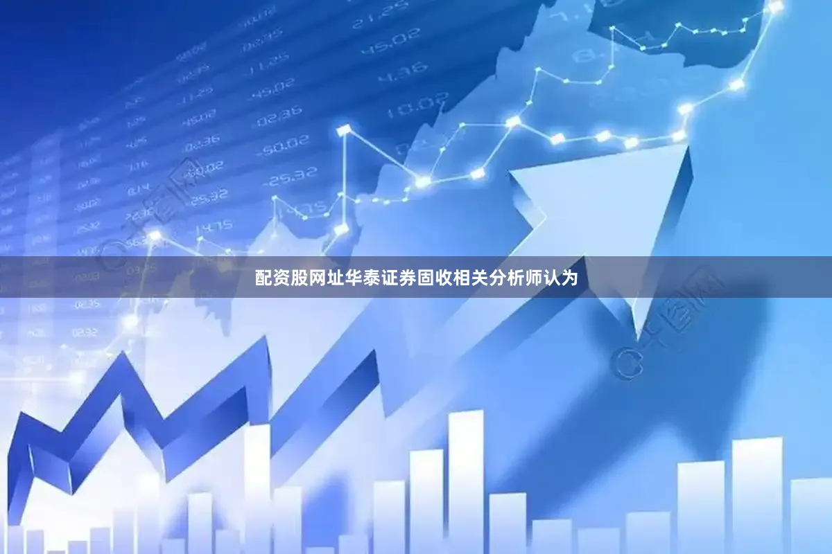 配资股网址　　华泰证券固收相关分析师认为