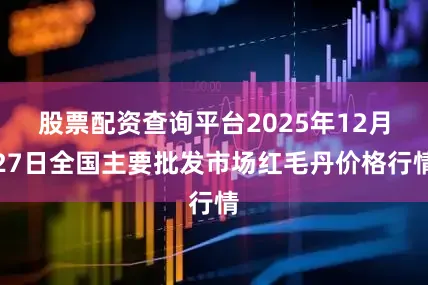 股票配资查询平台2025年12月27日全国主要批发市场红毛丹价格行情
