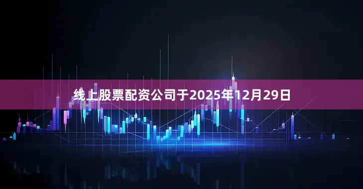 线上股票配资公司　　于2025年12月29日